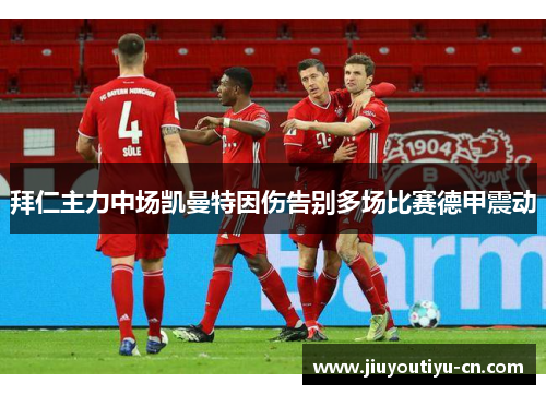 拜仁主力中场凯曼特因伤告别多场比赛德甲震动