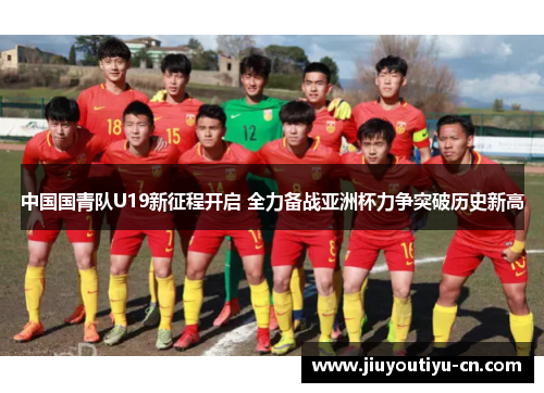 中国国青队U19新征程开启 全力备战亚洲杯力争突破历史新高