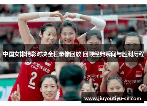 中国女排精彩对决全程录像回放 回顾经典瞬间与胜利历程
