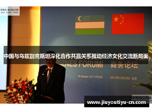 中国与乌兹别克斯坦深化合作共赢关系推动经济文化交流新局面