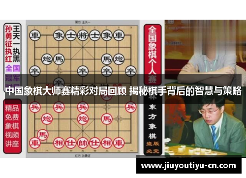 中国象棋大师赛精彩对局回顾 揭秘棋手背后的智慧与策略