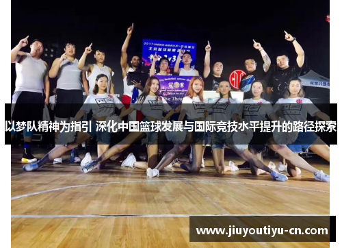 以梦队精神为指引 深化中国篮球发展与国际竞技水平提升的路径探索