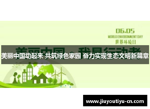 美丽中国动起来 共筑绿色家园 奋力实现生态文明新篇章